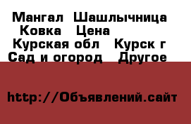 Мангал. Шашлычница. Ковка › Цена ­ 11 000 - Курская обл., Курск г. Сад и огород » Другое   